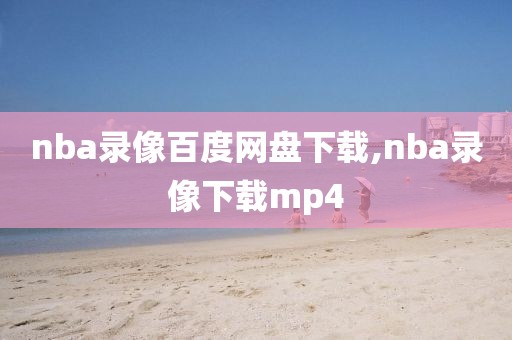 nba录像百度网盘下载,nba录像下载mp4