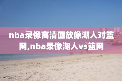 nba录像高清回放像湖人对篮网,nba录像湖人vs篮网