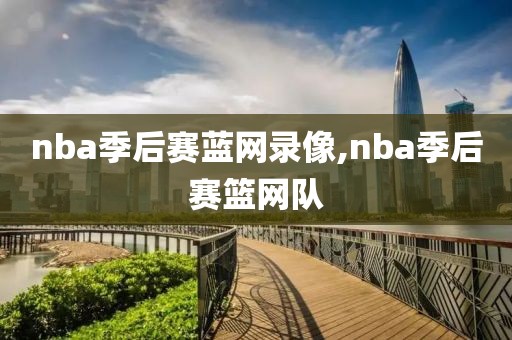 nba季后赛蓝网录像,nba季后赛篮网队