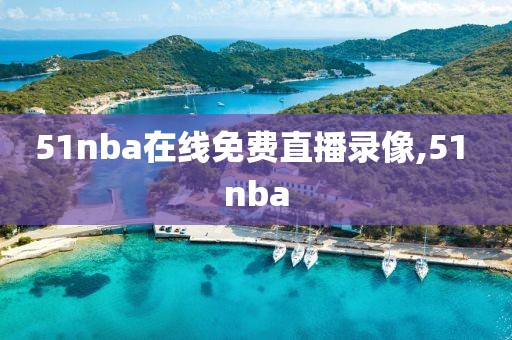 51nba在线免费直播录像,51 nba