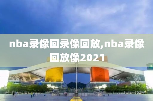 nba录像回录像回放,nba录像回放像2021