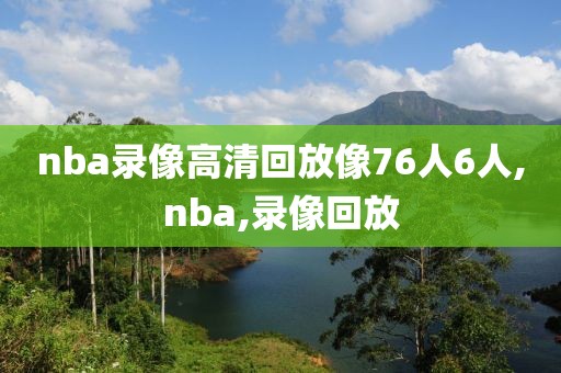 nba录像高清回放像76人6人,nba,录像回放