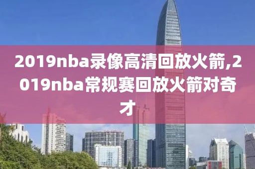 2019nba录像高清回放火箭,2019nba常规赛回放火箭对奇才