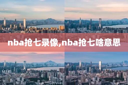 nba抢七录像,nba抢七啥意思