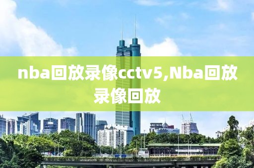 nba回放录像cctv5,Nba回放录像回放