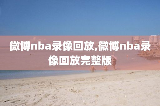 微博nba录像回放,微博nba录像回放完整版