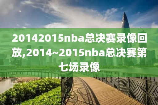 20142015nba总决赛录像回放,2014~2015nba总决赛第七场录像