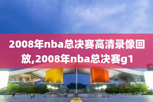 2008年nba总决赛高清录像回放,2008年nba总决赛g1