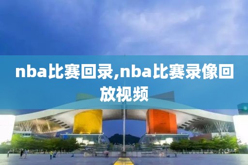 nba比赛回录,nba比赛录像回放视频