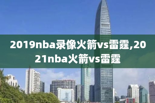 2019nba录像火箭vs雷霆,2021nba火箭vs雷霆