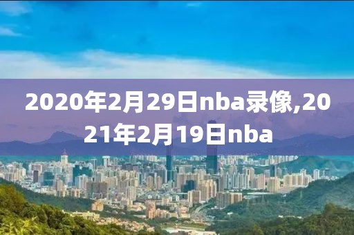 2020年2月29日nba录像,2021年2月19日nba