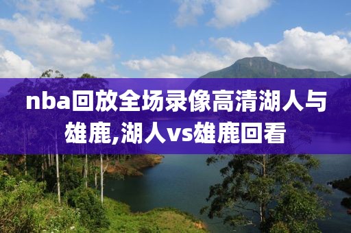 nba回放全场录像高清湖人与雄鹿,湖人vs雄鹿回看