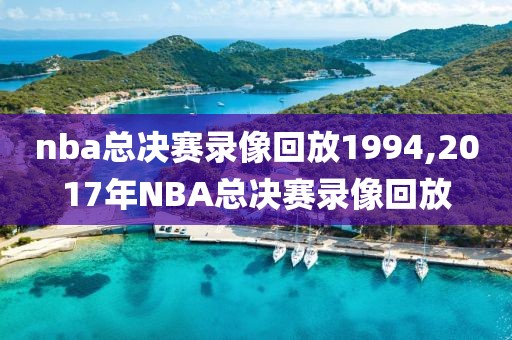 nba总决赛录像回放1994,2017年NBA总决赛录像回放