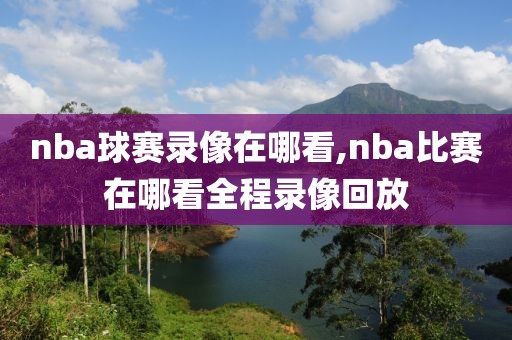 nba球赛录像在哪看,nba比赛在哪看全程录像回放