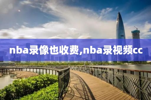 nba录像也收费,nba录视频cc