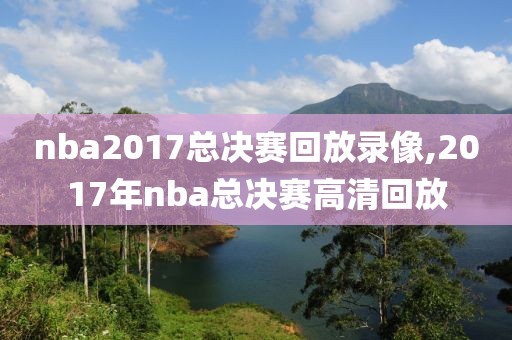 nba2017总决赛回放录像,2017年nba总决赛高清回放