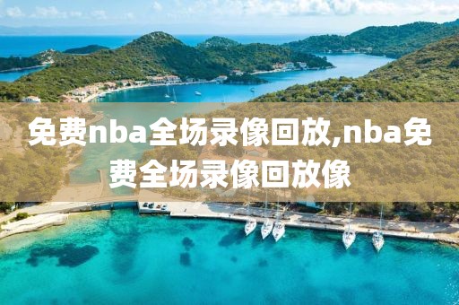 免费nba全场录像回放,nba免费全场录像回放像