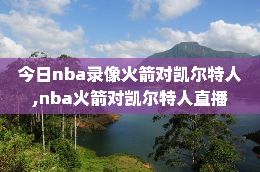 今日nba录像火箭对凯尔特人,nba火箭对凯尔特人直播