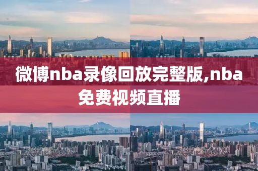 微博nba录像回放完整版,nba免费视频直播