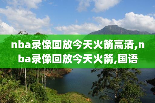 nba录像回放今天火箭高清,nba录像回放今天火箭,国语