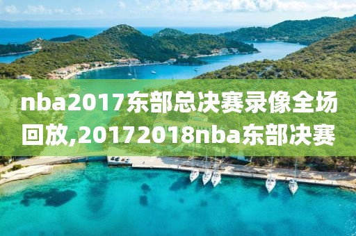 nba2017东部总决赛录像全场回放,20172018nba东部决赛