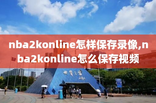 nba2konline怎样保存录像,nba2konline怎么保存视频