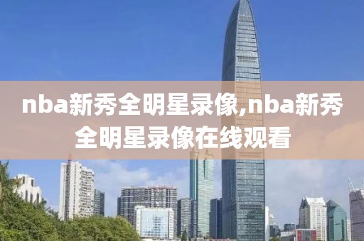 nba新秀全明星录像,nba新秀全明星录像在线观看