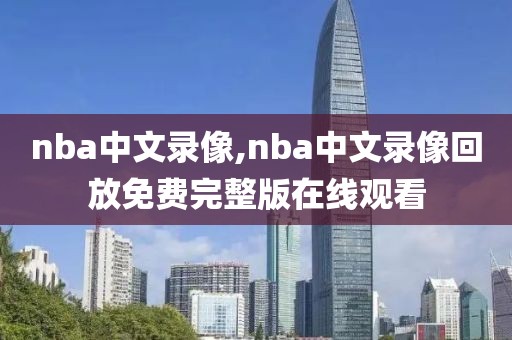 nba中文录像,nba中文录像回放免费完整版在线观看