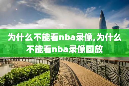 为什么不能看nba录像,为什么不能看nba录像回放