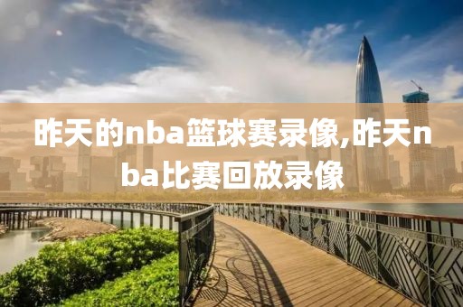 昨天的nba篮球赛录像,昨天nba比赛回放录像