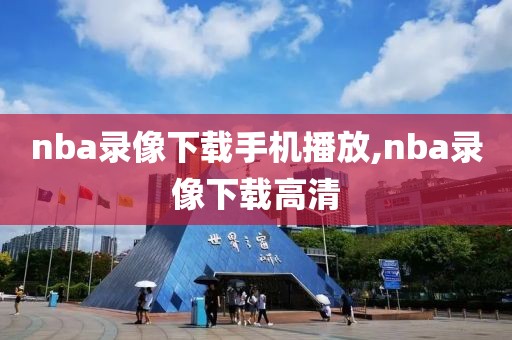 nba录像下载手机播放,nba录像下载高清