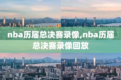 nba历届总决赛录像,nba历届总决赛录像回放