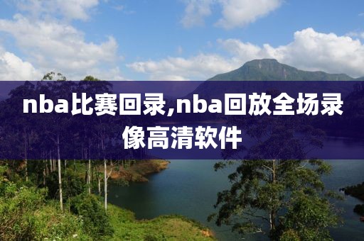 nba比赛回录,nba回放全场录像高清软件