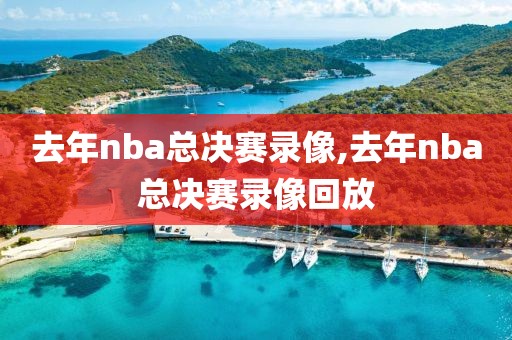 去年nba总决赛录像,去年nba总决赛录像回放